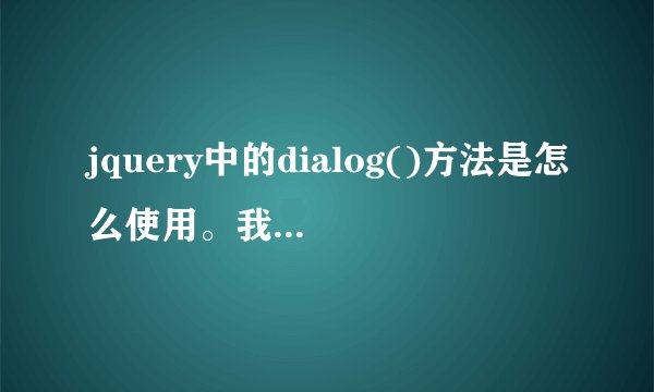 jquery中的dialog()方法是怎么使用。我引入了dialog.js。