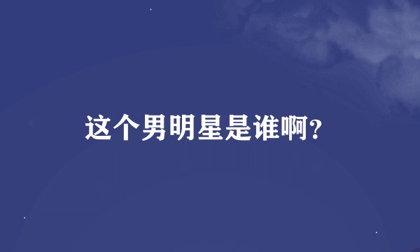 这个男明星是谁啊？