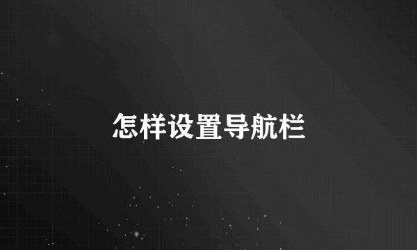 怎样设置导航栏