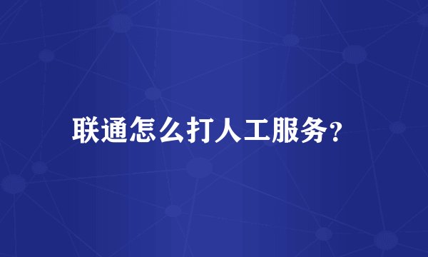 联通怎么打人工服务？