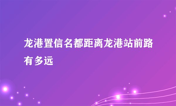 龙港置信名都距离龙港站前路有多远