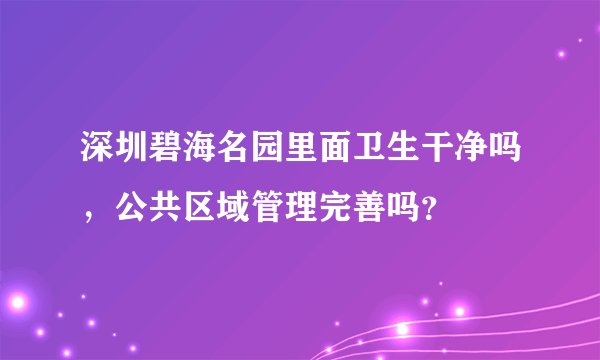 深圳碧海名园里面卫生干净吗，公共区域管理完善吗？