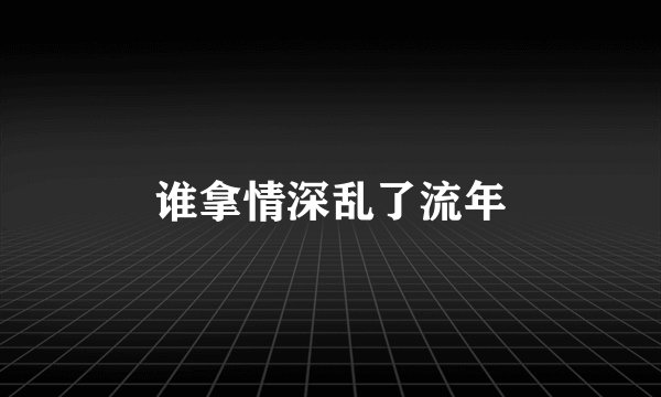 谁拿情深乱了流年