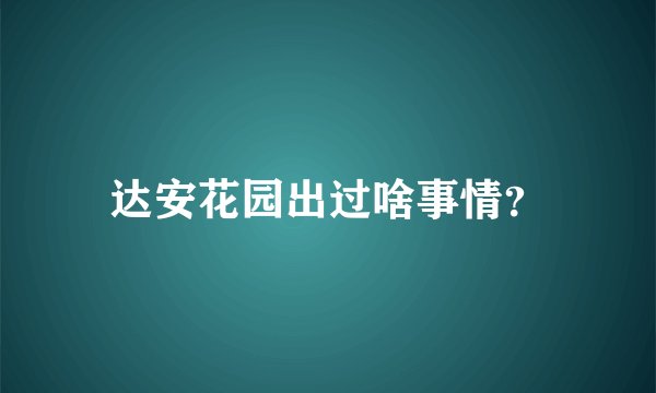 达安花园出过啥事情？