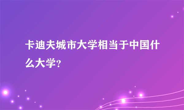 卡迪夫城市大学相当于中国什么大学?