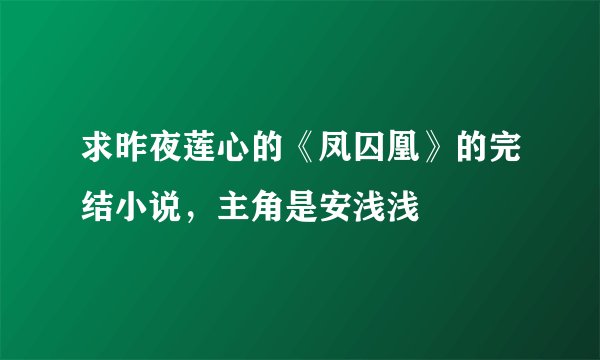 求昨夜莲心的《凤囚凰》的完结小说，主角是安浅浅