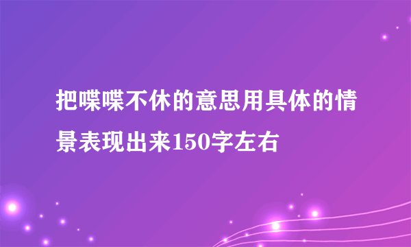 把喋喋不休的意思用具体的情景表现出来150字左右