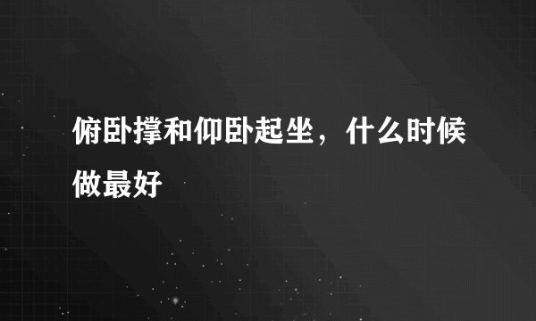 俯卧撑和仰卧起坐，什么时候做最好