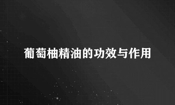 葡萄柚精油的功效与作用