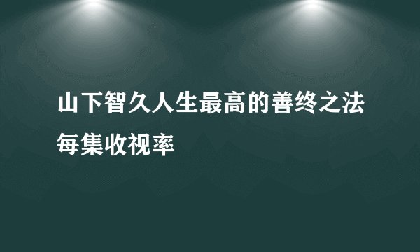 山下智久人生最高的善终之法每集收视率