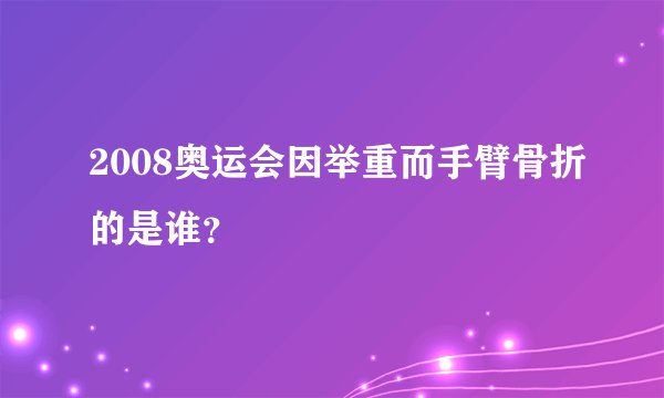 2008奥运会因举重而手臂骨折的是谁?