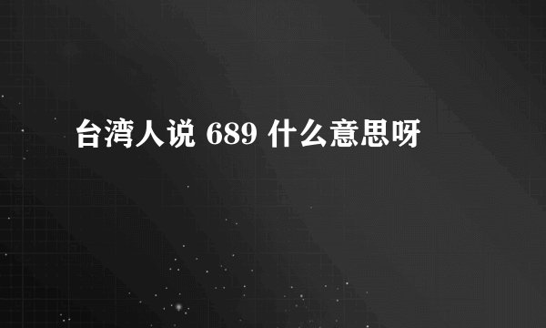 台湾人说 689 什么意思呀