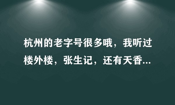 杭州的老字号很多哦,我听过楼外楼,张生记,还有天香楼,我对天香楼的印象很深刻,但是不太清楚他们酒店