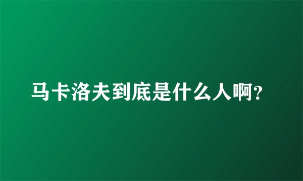 马卡洛夫到底是什么人啊?