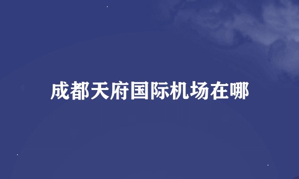 成都天府国际机场在哪