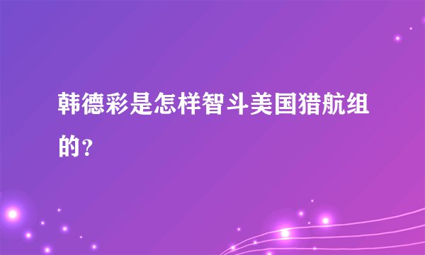 韩德彩是怎样智斗美国猎航组的?