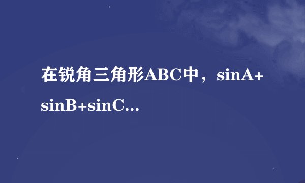 在锐角三角形ABC中，sinA+sinB+sinC的取值范围是，详细点