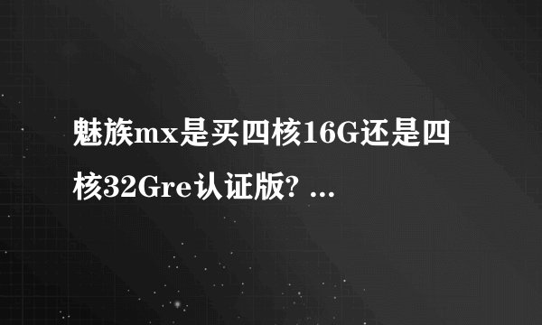 魅族mx是买四核16G还是四核32Gre认证版? re认证版质量怎么样?
