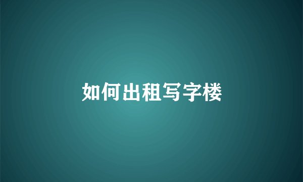 如何出租写字楼