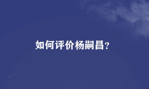 如何评价杨嗣昌?