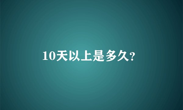 10天以上是多久？