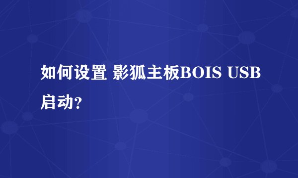 如何设置 影狐主板BOIS USB启动？