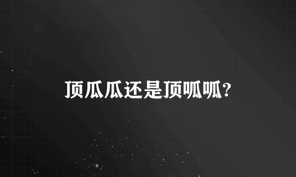 顶瓜瓜还是顶呱呱?