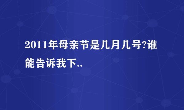 2011年母亲节是几月几号?谁能告诉我下..
