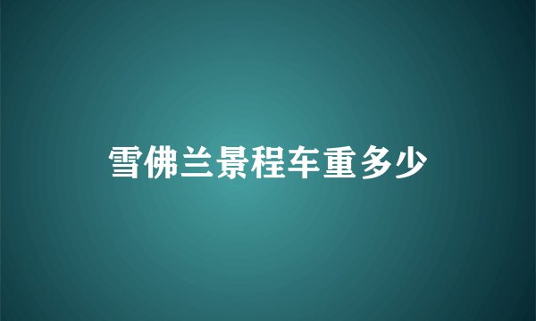 雪佛兰景程车重多少