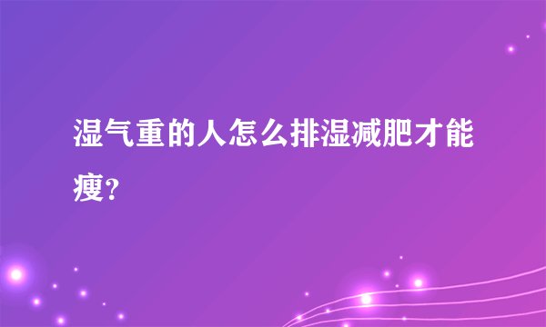 湿气重的人怎么排湿减肥才能瘦？