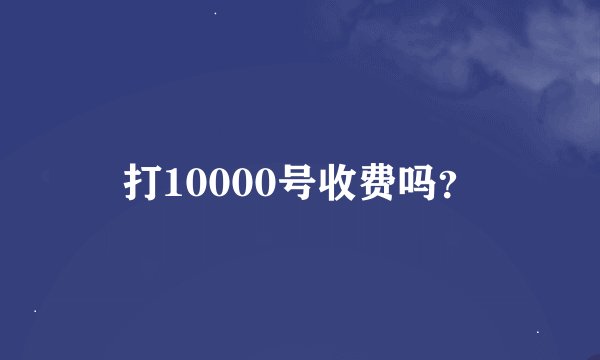 打10000号收费吗？