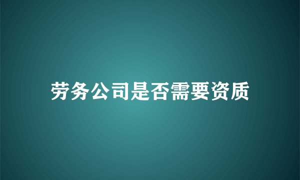 劳务公司是否需要资质