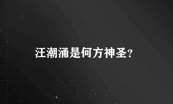 汪潮涌是何方神圣？