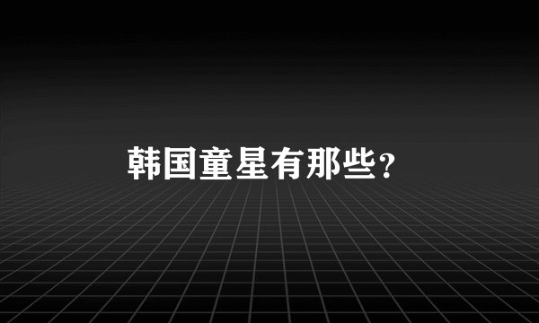 韩国童星有那些？