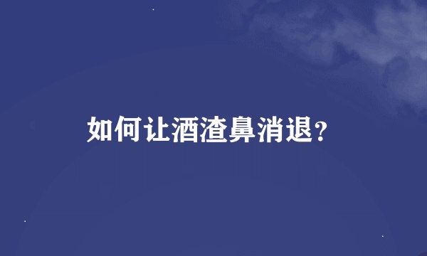 如何让酒渣鼻消退?