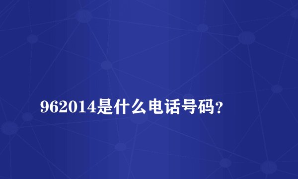 
962014是什么电话号码？

