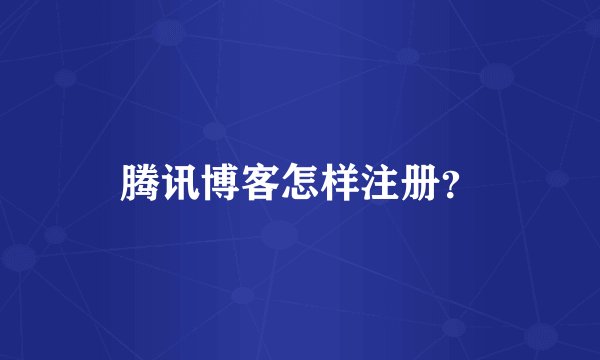 腾讯博客怎样注册？