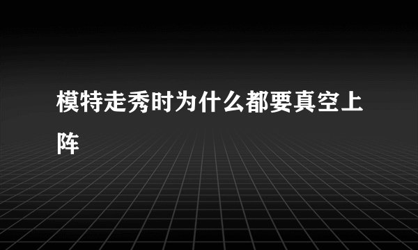 模特走秀时为什么都要真空上阵