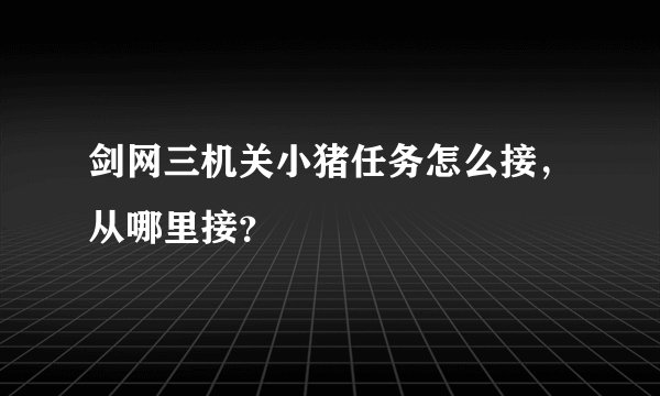 剑网三机关小猪任务怎么接,从哪里接?