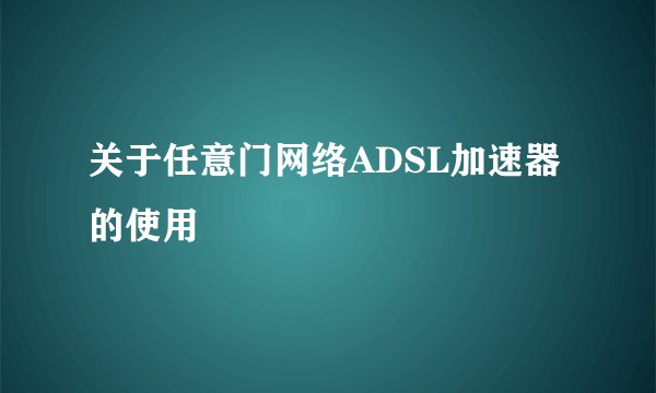 关于任意门网络ADSL加速器的使用