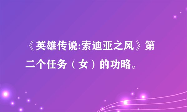 《英雄传说:索迪亚之风》第二个任务(女)的功略。