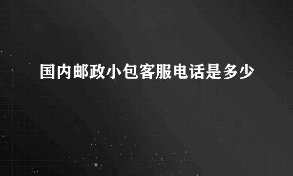 国内邮政小包客服电话是多少