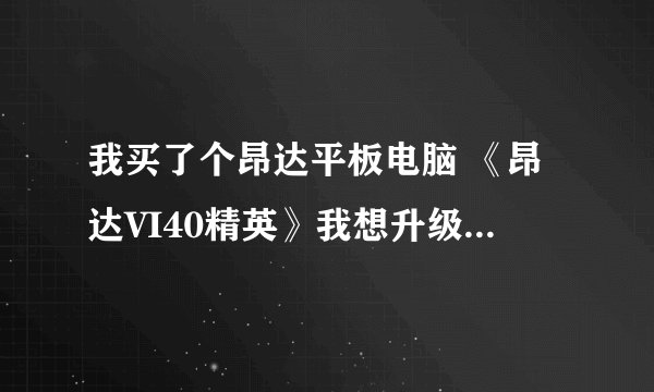 我买了个昂达平板电脑 《昂达VI40精英》我想升级一下固件，不知道怎么升！请各位说说！谢谢！！！