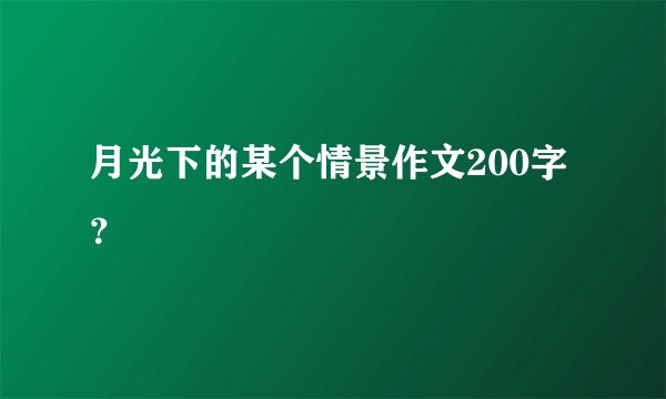 月光下的某个情景作文200字？