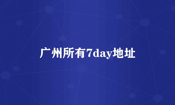 广州所有7day地址