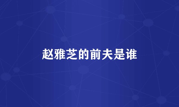 赵雅芝的前夫是谁