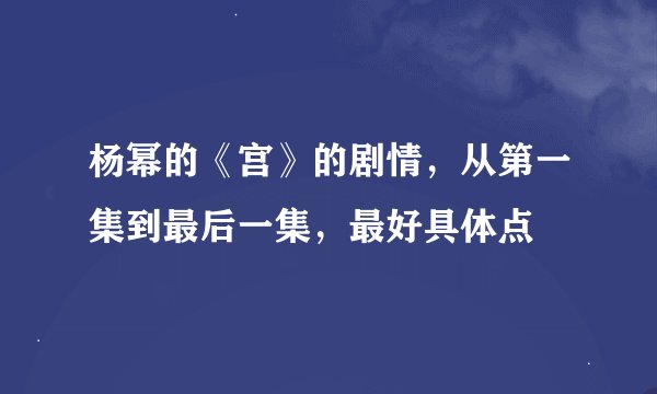 杨幂的《宫》的剧情,从第一集到最后一集,最好具体点