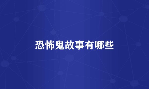 恐怖鬼故事有哪些