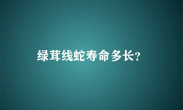 绿茸线蛇寿命多长？