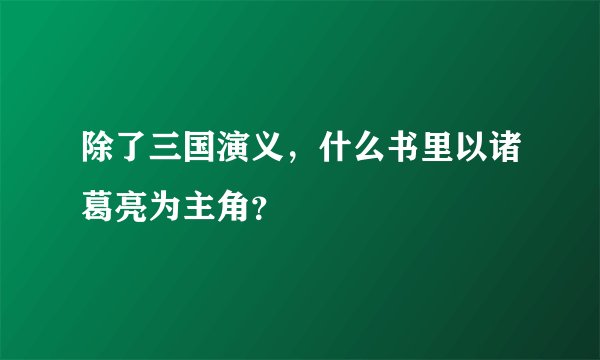 除了三国演义，什么书里以诸葛亮为主角？